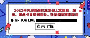 2023年抖店精细化运营线上直播课，选品、商品卡自然流玩法，抖店起店高阶玩法-第一资源库