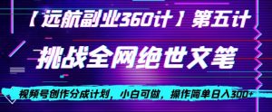 视频号创作分成之挑战全网绝世文笔,小白可做,操作简单日入300+【揭秘】-第一资源库