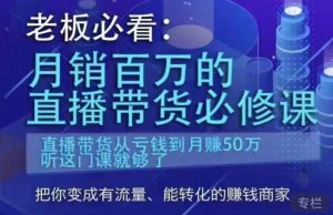 老板必看：月销百万的直播带货必修课，直播带货从亏钱到月赚50万，听这门课就够了-第一资源库