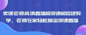 卖课老师高清直播间录课间搭建教学，老师在家轻松搞定录课直播-第一资源库