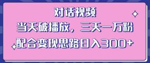 情感类对话视频，当天破播放 三天一万粉 配合变现思路日入300+（教程+素材）-第一资源库