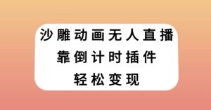 沙雕动画无人直播，靠倒计时插件轻松变现【揭秘】-第一资源库
