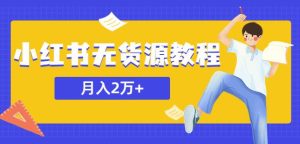 某网赚培训收费3900的小红书无货源教程，月入2万＋副业或者全职在家都可以-第一资源库