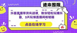 抖音直播带货实战课,教你轻松玩赚抖音,3天玩爆直播间-第一资源库