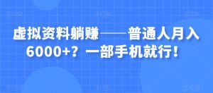 虚拟资料躺赚——普通人月入6000+?一部手机就行!-第一资源库