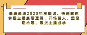 暴躁迪迪2023年主播课，快速教你掌握主播底层逻辑，开场留人、塑品话术等，带货主播必学-第一资源库