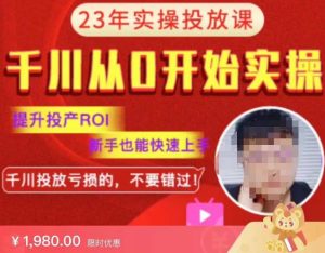 七巷社千川从零开始实操投放课2023新版，提升投产ROI，新手也能快速上，千川投放亏损的不要错过！【更新-完结】-第一资源库