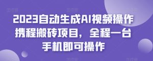 2023自动生成AI视频操作携程搬砖项目,全程一台手机即可操作-第一资源库