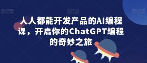 人人都能开发产品的AI编程课,开启你的ChatGPT编程的奇妙之旅-第一资源库