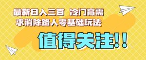 最新日入三百，冷门高需求消除路人零基础玩法【揭秘】-第一资源库