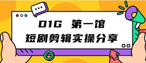 D1G第一馆短剧剪辑实操分享，看完就能执行，项目不复杂-第一资源库