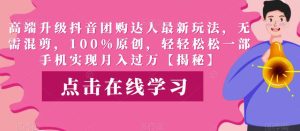 高端升级抖音团购达人最新玩法，无需混剪，100%原创，轻轻松松一部手机实现月入过万【揭秘】-第一资源库