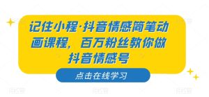 记住小程·抖音情感简笔动画课程，百万粉丝教你做抖音情感号-第一资源库