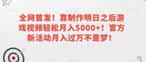 全网首发!靠制作明日之后游戏视频轻松月入5000+!官方新活动月入过万不是梦!【揭秘】-第一资源库