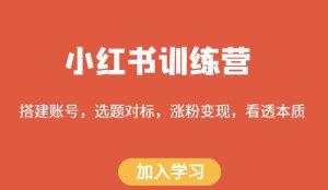 小红书训练营，搭建账号，选题对标，涨粉变现，看透本质-第一资源库