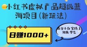 小红书虚拟产品超级蓝海项目(新玩法）适合小白宝妈上班族学生，日赚1000+【揭秘】-第一资源库