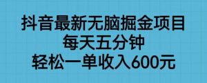 抖音最新无脑掘金项目,每天五分钟,轻松一单收入600元【揭秘】-第一资源库
