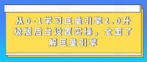 从0-1学习巨量引擎2.0升级版后台设置实操,全面了解巨量引擎-第一资源库