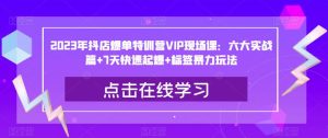 2023年抖店爆单特训营VIP现场课:六大实战篇+7天快速起爆+标签暴力玩法-第一资源库