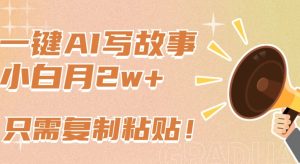 一键AI写故事，新赛道新玩法，只需复制粘贴，小白轻松月入2w+【揭秘】-第一资源库