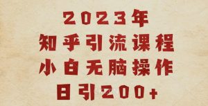 2023知乎引流课程，小白无脑操作日引200+【揭秘】-第一资源库