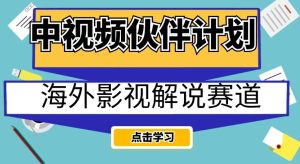 中视频伙伴计划海外影视解说赛道，AI一键自动翻译配音轻松日入200+【揭秘】-第一资源库