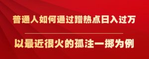 普通人如何通过蹭热点日入过万，以最近很火的孤注一掷为例【揭秘】-第一资源库
