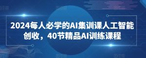 2024每人必学的AI集训课人工智能创收,40节精品AI训练课程-第一资源库