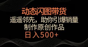 动态闪图带货,遥遥领先,冷门玩法,助你轻松引爆销量,日赚500+【揭秘】-第一资源库
