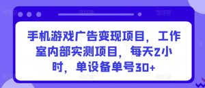 手机游戏广告变现项目,工作室内部实测项目,每天2小时,单设备单号30+【揭秘】-第一资源库