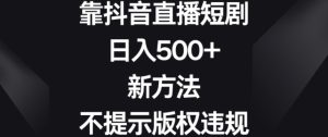 靠抖音直播短剧,日入500+,新方法、不提示版权违规【揭秘】-第一资源库