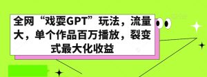 全网“戏耍GPT”玩法，流量大，单个作品百万播放，裂变式最大化收益【揭秘】-第一资源库