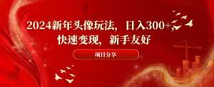 2024新年头像玩法，日入300+，快速变现，新手友好【揭秘】-第一资源库