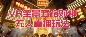 VR全景模式五路财神无人直播玩法，抖音目前最火的玩法独家制作【吸金又吸睛】-第一资源库