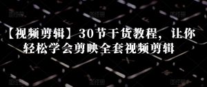 【视频剪辑】30节干货教程,让你轻松学会剪映全套视频剪辑-第一资源库