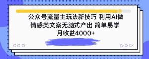公众号流量主玩法新技巧,利用AI做情感类文案无脑式产出,简单易学,月收益4000+【揭秘】-第一资源库