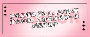 镜头口播课程2.0，三大掌握核心方法，内容情绪化等一系列口播教学-第一资源库