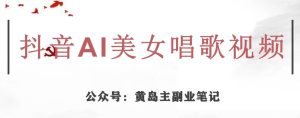 黄岛主·抖音AI美女唱歌视频项目,效果非常不错,涨粉更快-第一资源库