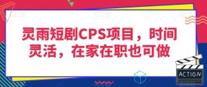 灵雨短剧CPS项目，时间灵活，在家在职也可做-第一资源库