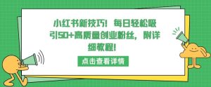 小红书新技巧,每日轻松吸引50+高质量创业粉丝,附详细教程【揭秘】-第一资源库