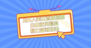 外面卖1980的AI无人美女直播项目，单号收益200+，妥妥蓝海项目【揭秘】-第一资源库