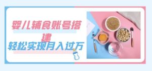 紧跟时代发展，婴儿辅食账号搭建，轻松实现月入过万（教程+素材）-第一资源库