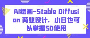 AI绘画-Stable Diffusion 商业设计，小白也可以掌握SD使用-第一资源库
