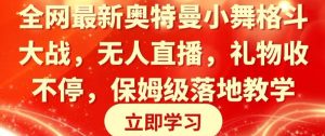 全网最新奥特曼小舞格斗大战，无人直播，礼物收不停，保姆级落地教学【揭秘】-第一资源库