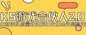 快手游戏合伙人最新刷量2.0玩法解决吃佣问题稳定跑一天150-200接码无限操作-第一资源库