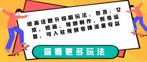 绘画话题升级版玩法，包含：文案、绘画、视频制作、账号运营，可入驻视频号赚流量收益-第一资源库