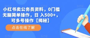 小红书卖公务员资料，0门槛无脑简单操作，日 入500+，可多号操作【揭秘】-第一资源库