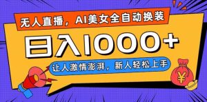 无人直播,AI美女全自动换装跳舞,让人激情澎湃,新人轻松上手,日入1000+【揭秘】-第一资源库