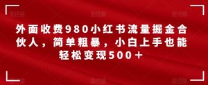 外面收费980小红书流量掘金合伙人，简单粗暴，小白上手也能轻松变现500＋【揭秘】-第一资源库