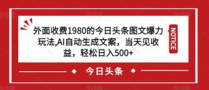外面收费1980的今日头条图文爆力玩法，AI自动生成文案，当天见收益，轻松日入500+【揭秘】-第一资源库